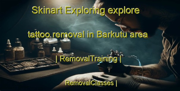 Skinart Exploring explore tattoo removal in Barkutu area | RemovalTraining | RemovalClasses | SkinartTraining-Eritrea